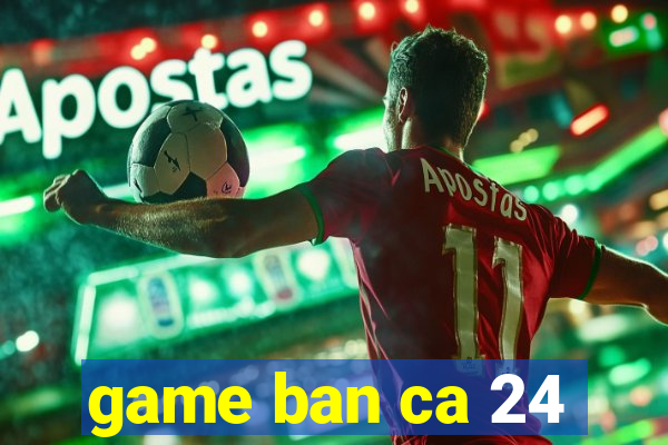 game ban ca 24