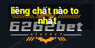 liêng chất nào to nhất