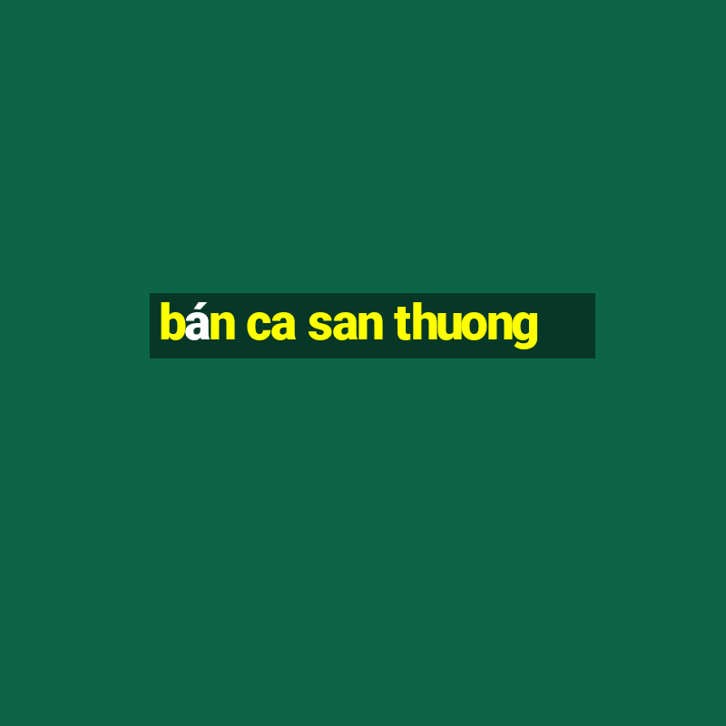 bán ca san thuong