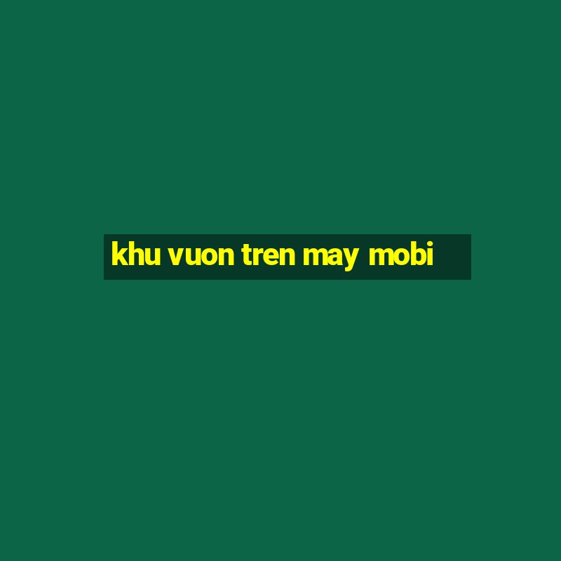 khu vuon tren may mobi