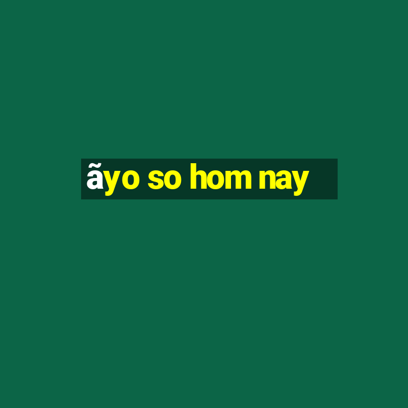 ãyo so hom nay