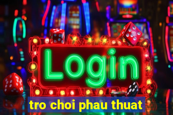 tro choi phau thuat