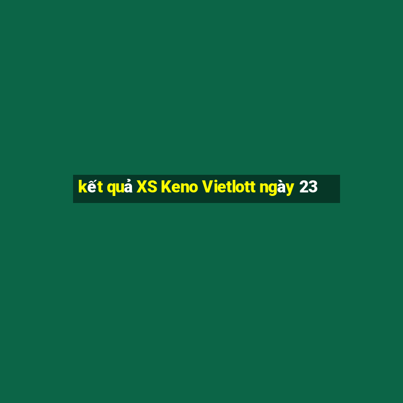 kết quả XS Keno Vietlott ngày 23