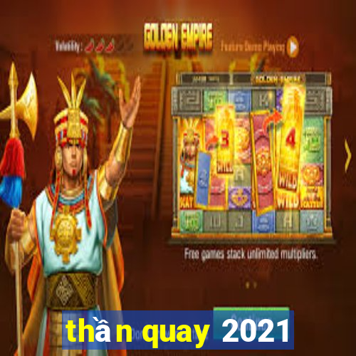 thần quay 2021