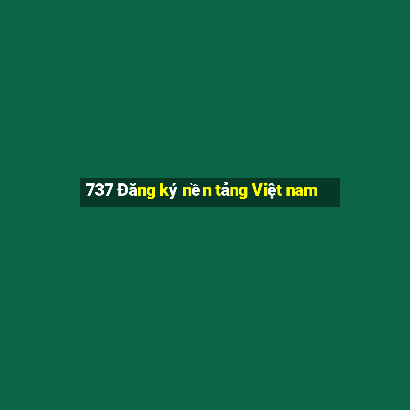 737 Đăng ký nền tảng Việt nam