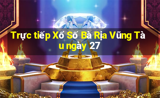 Trực tiếp Xổ Số Bà Rịa Vũng Tàu ngày 27