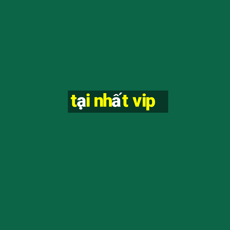 tại nhất vip