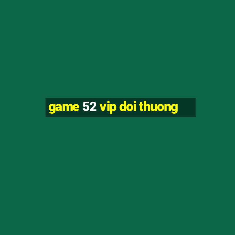 game 52 vip doi thuong