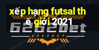 xếp hạng futsal thế giới 2021