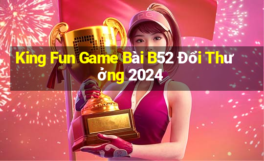 King Fun Game Bài B52 Đổi Thưởng 2024