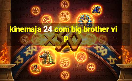 kinemaja 24 com big brother vip