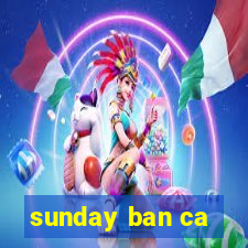 sunday ban ca