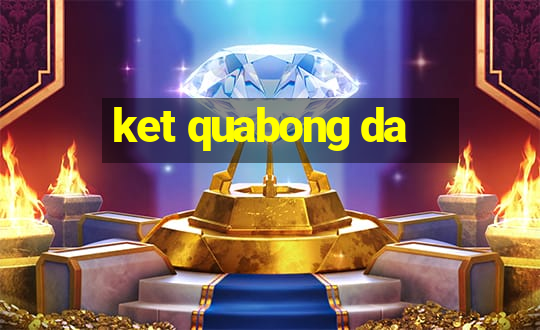 ket quabong da