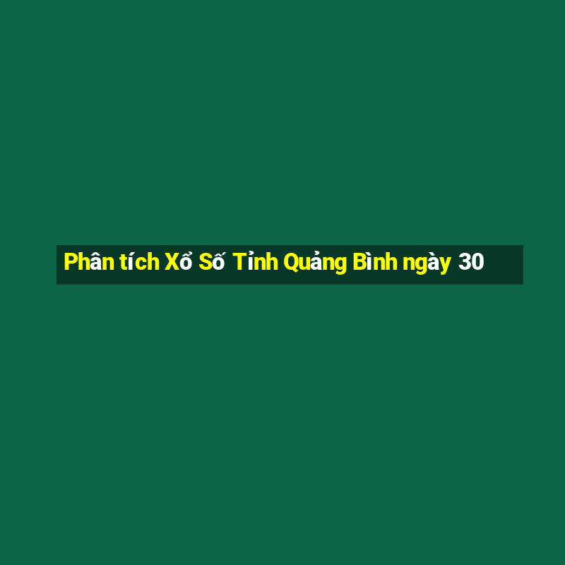 Phân tích Xổ Số Tỉnh Quảng Bình ngày 30