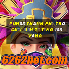 Fun88 thành phố trò chơi điện tử tặng 188 vàng