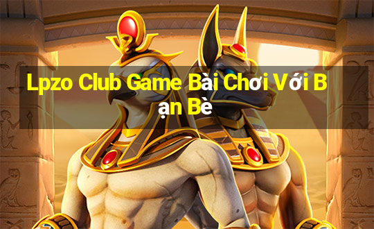 Lpzo Club Game Bài Chơi Với Bạn Bè