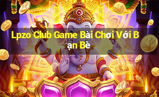 Lpzo Club Game Bài Chơi Với Bạn Bè