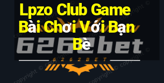 Lpzo Club Game Bài Chơi Với Bạn Bè