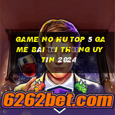 Game No Hu Top 5 Game Bài Đổi Thưởng Uy Tín 2024