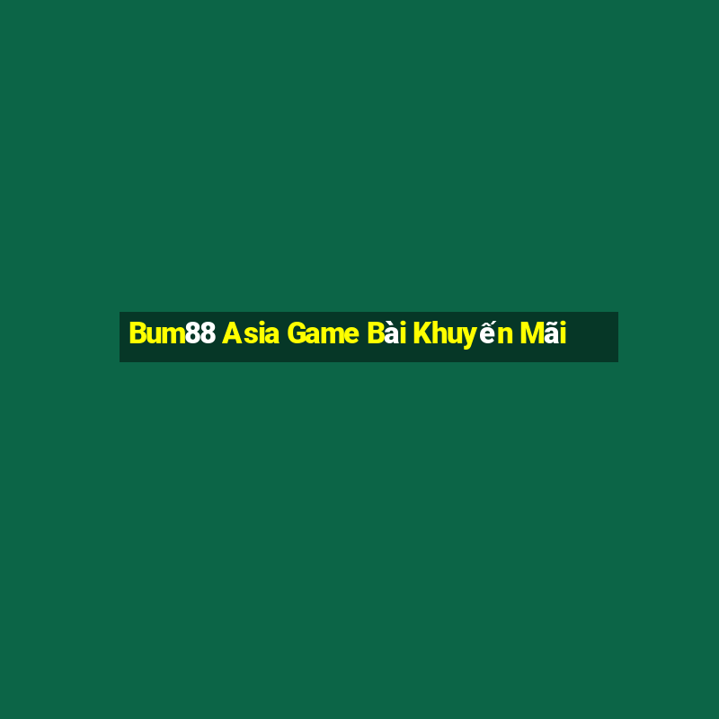 Bum88 Asia Game Bài Khuyến Mãi