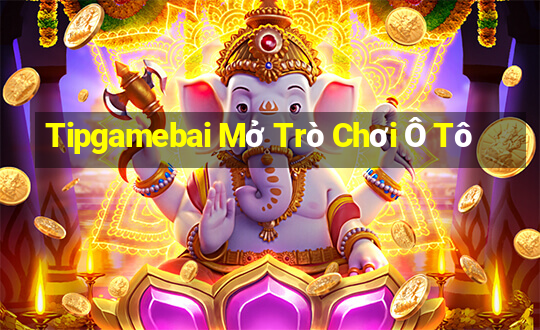 Tipgamebai Mở Trò Chơi Ô Tô