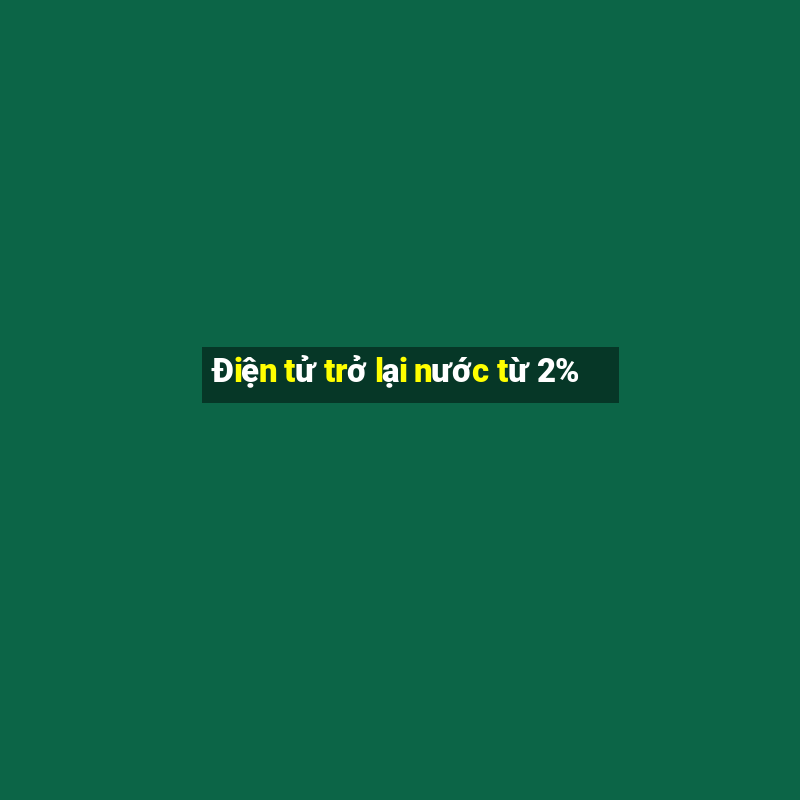 Điện tử trở lại nước từ 2%