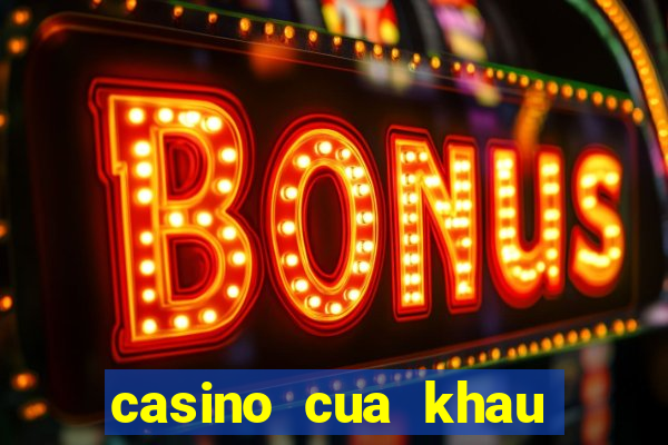 casino cua khau moc bai