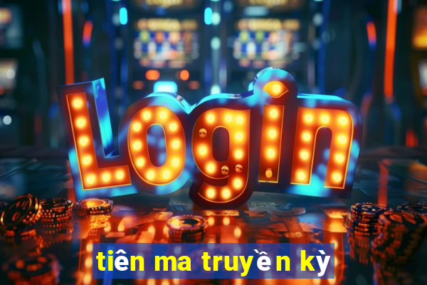 tiên ma truyền kỳ