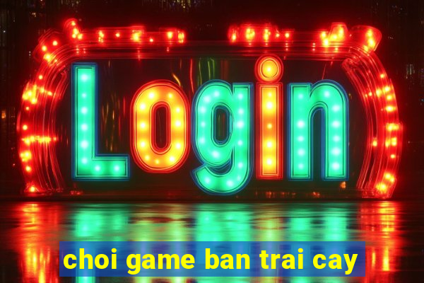 choi game ban trai cay