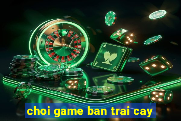 choi game ban trai cay