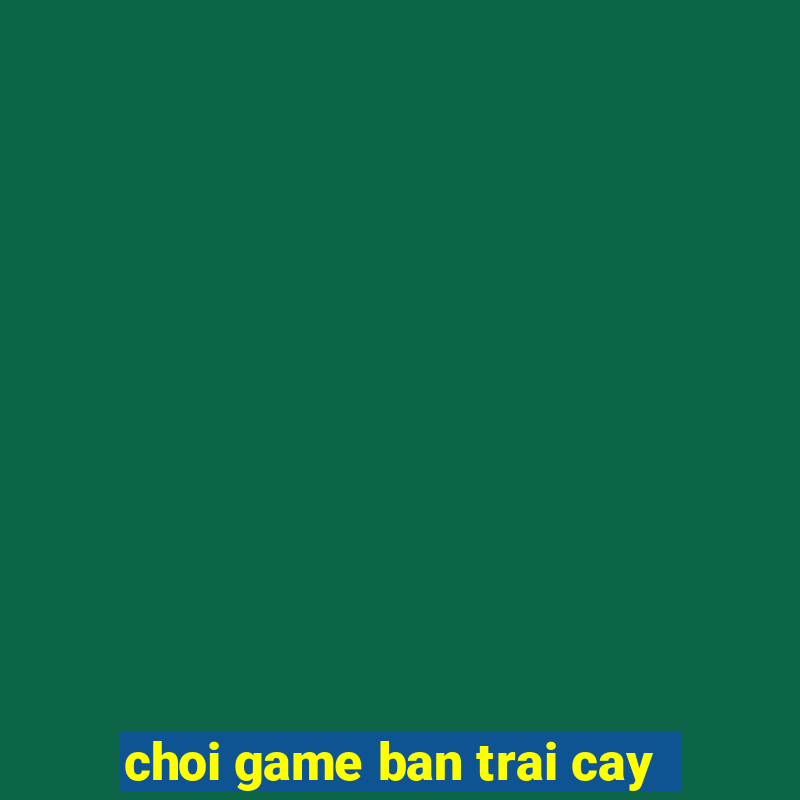 choi game ban trai cay