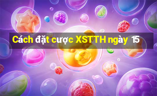 Cách đặt cược XSTTH ngày 15