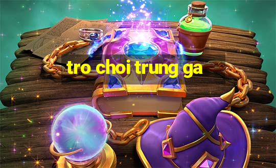 tro choi trung ga