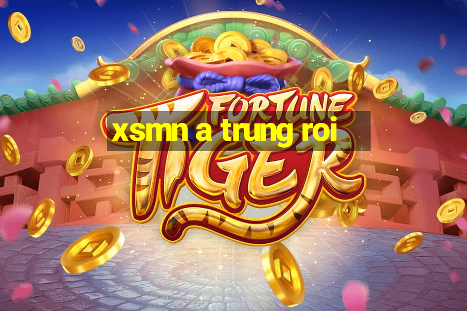 xsmn a trung roi