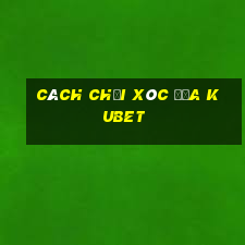 cách chơi xóc đĩa kubet