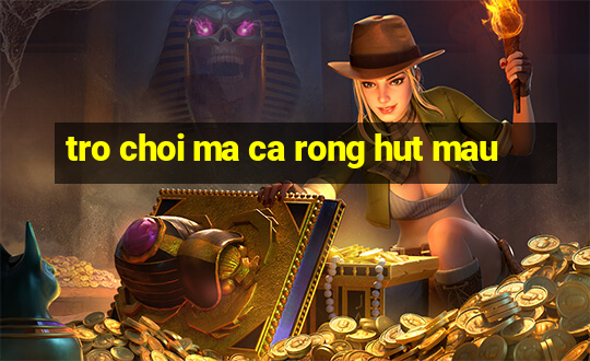 tro choi ma ca rong hut mau