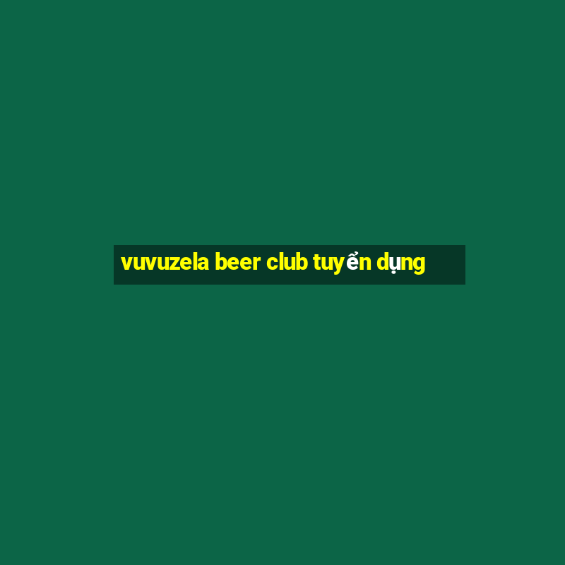 vuvuzela beer club tuyển dụng