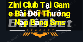 Zini Club Tại Game Bài Đổi Thưởng Nạp Bằng Sms