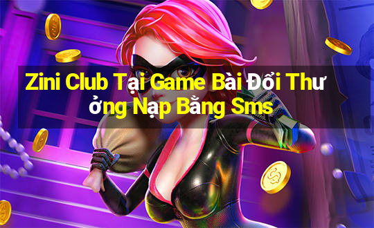 Zini Club Tại Game Bài Đổi Thưởng Nạp Bằng Sms