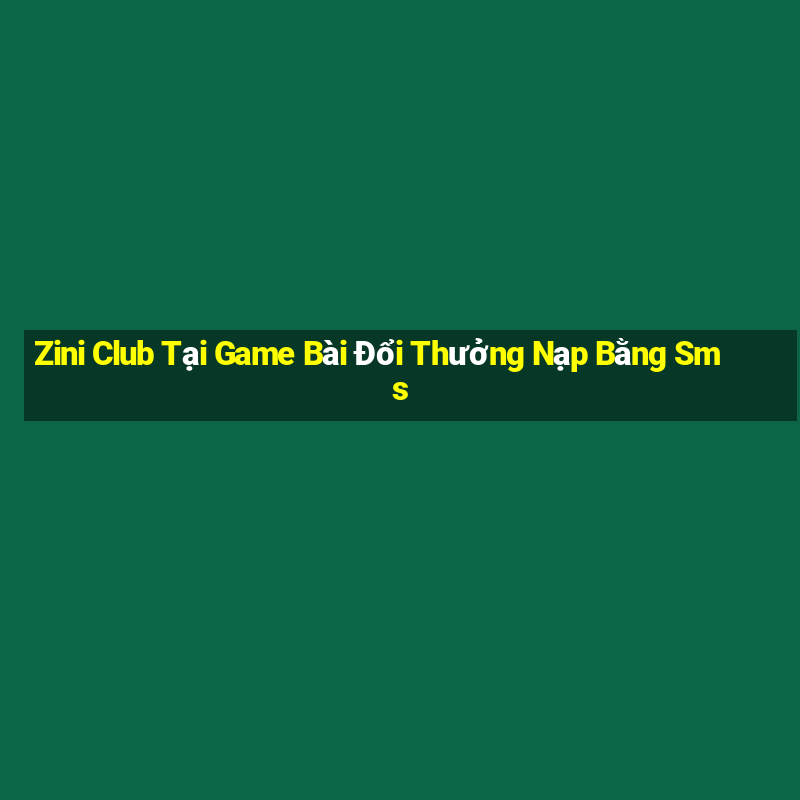 Zini Club Tại Game Bài Đổi Thưởng Nạp Bằng Sms