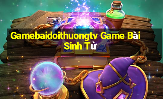 Gamebaidoithuongtv Game Bài Sinh Tử