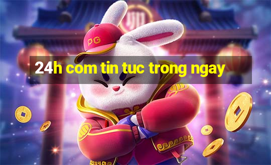 24h com tin tuc trong ngay