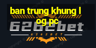 ban trung khung log pc