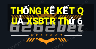 THỐNG KÊ KẾT QUẢ XSBTR Thứ 6