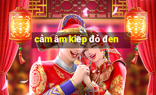 cảm âm kiếp đỏ đen