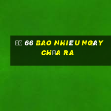 đề 66 bao nhiêu ngày chưa ra