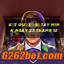 kết quả xổ số tây ninh ngày 23 tháng 12