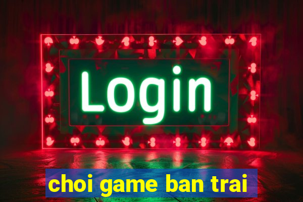 choi game ban trai