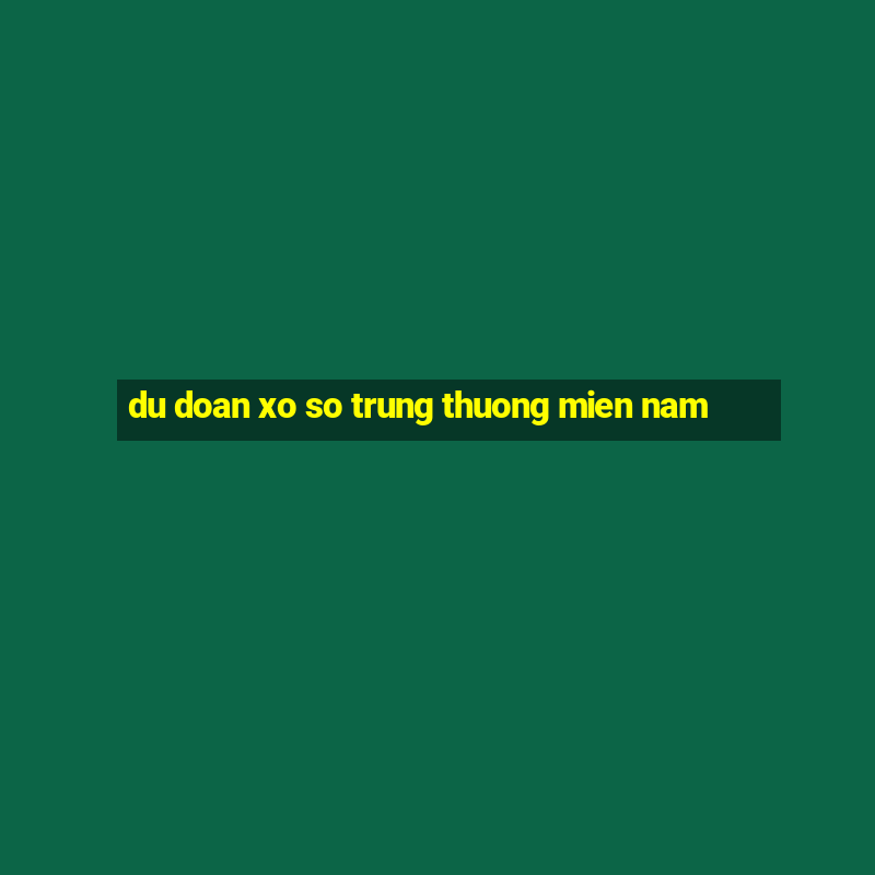 du doan xo so trung thuong mien nam