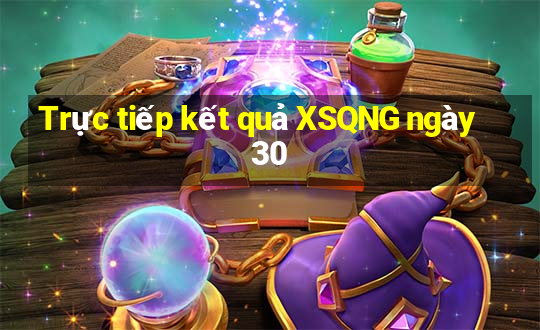 Trực tiếp kết quả XSQNG ngày 30